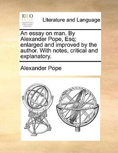 An Essay On Man. By Alexander Pope, Esq; Enlarged And Improved By The Author. With Notes, Critical And Explanatory.