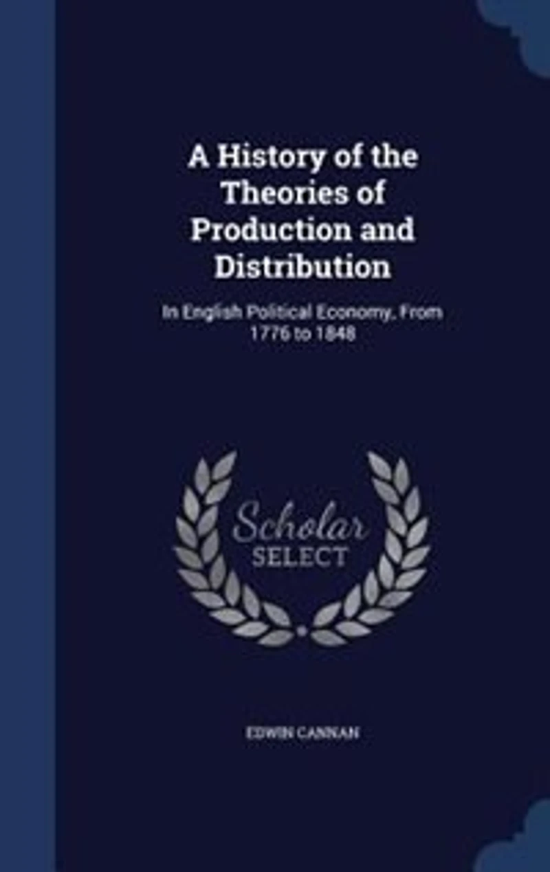 A History of the Theories of Production and Distribution: In English Political Economy, From 1776 to 1848