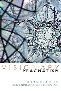 Visionary Pragmatism: Radical And Ecological Democracy In Neoliberal Times