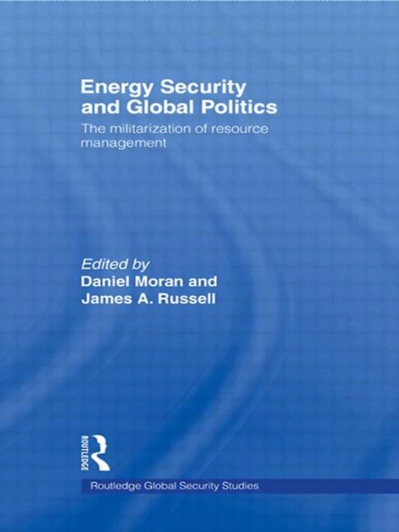 Energy Security and Global Politics: The Militarization of Resource Management