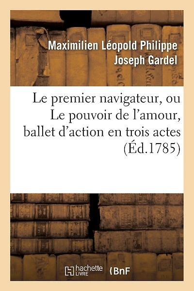 Le Premier Navigateur, Ou Le Pouvoir de L'Amour, Ballet D'Action En Trois Actes