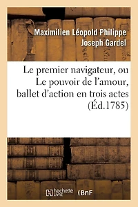 Le Premier Navigateur, Ou Le Pouvoir de L'Amour, Ballet D'Action En Trois Actes