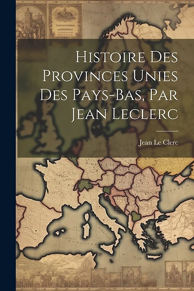 Histoire Des Provinces Unies Des Pays-bas, Par Jean Leclerc