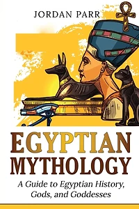 Egyptian Mythology: A Guide to Egyptian History, Gods, and Goddesses