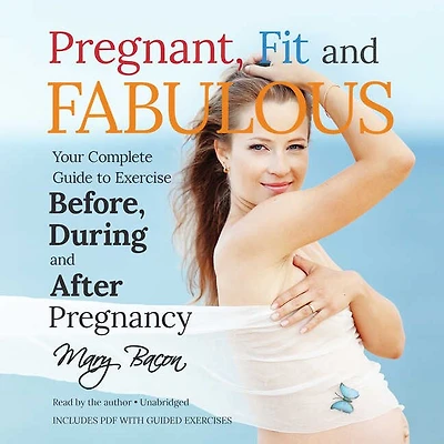 Pregnant, Fit, and Fabulous: Your Complete Guide to Exercise before, during, after Pregnancy