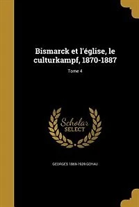 Bismarck et l'église, le culturkampf, 1870-1887; Tome 4