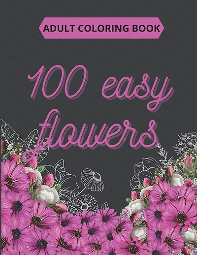 100 Easy Flowers Adult Coloring Book: Beautiful Flowers Coloring Pages with Large Print for Adult Relaxation