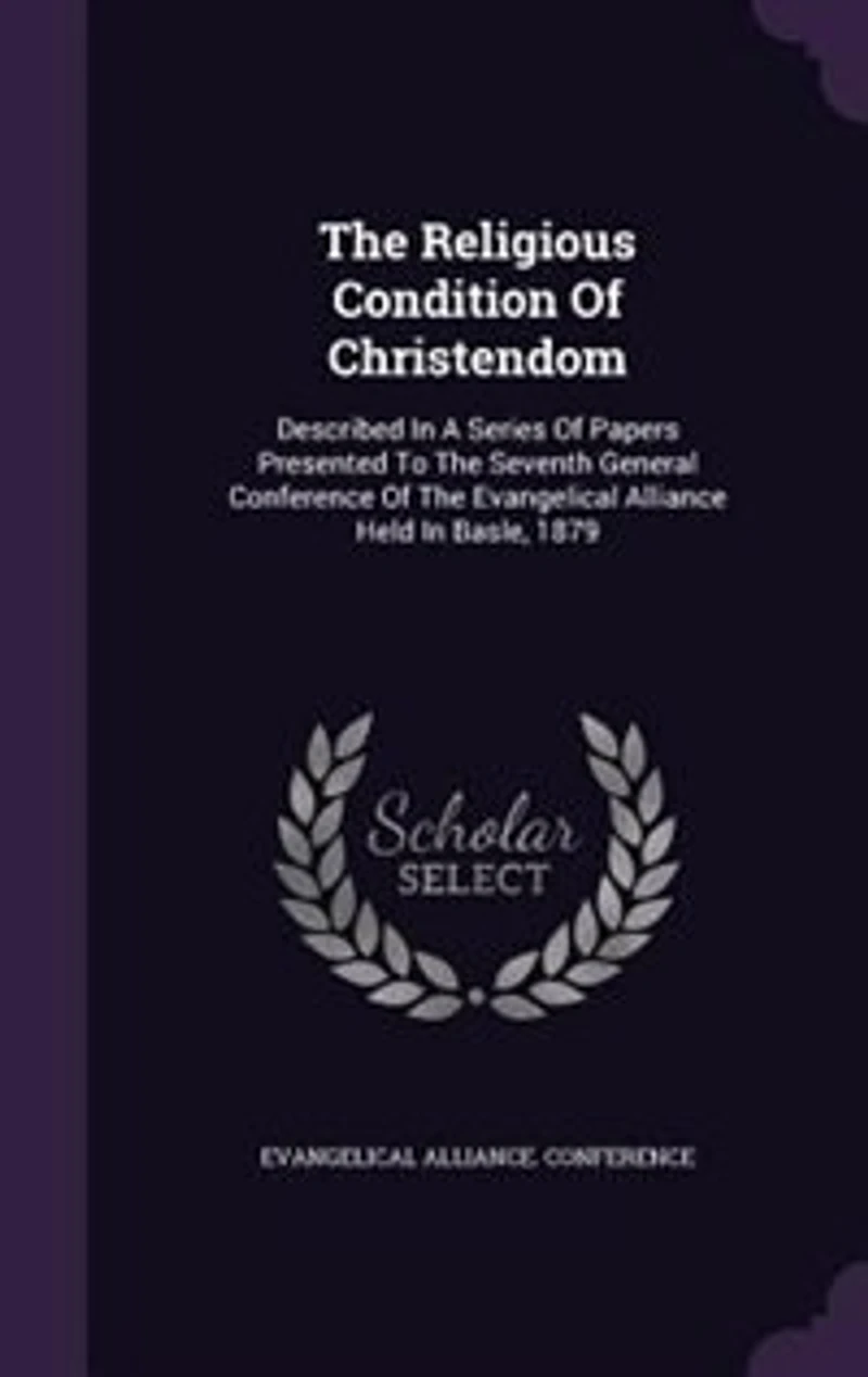 the Religious Condition of Christendom: Described a Series Papers Presented to Seventh General Conference Evangelical Alli
