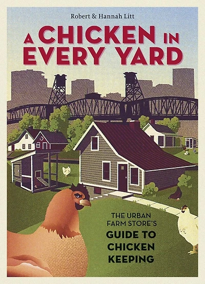 A Chicken Every Yard: The Urban Farm Store's Guide to Keeping