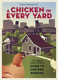 A Chicken Every Yard: The Urban Farm Store's Guide to Keeping