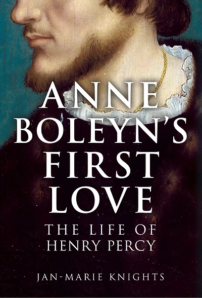 Anne Boleyn's First Love: The Life of Henry Percy