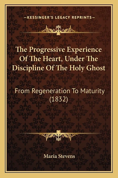 The Progressive Experience Of The Heart, Under The Discipline Of The Holy Ghost: From Regeneration To Maturity (1832)