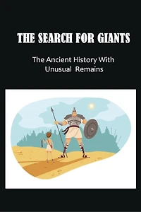 The Search For Giants: The Ancient History With Unusual Remains: Evidence Noah'S Biblical Flood