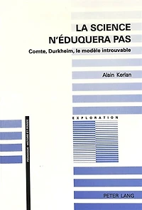 La science n'�duquera pas: Comte, Durkheim, le mod�le introuvable
