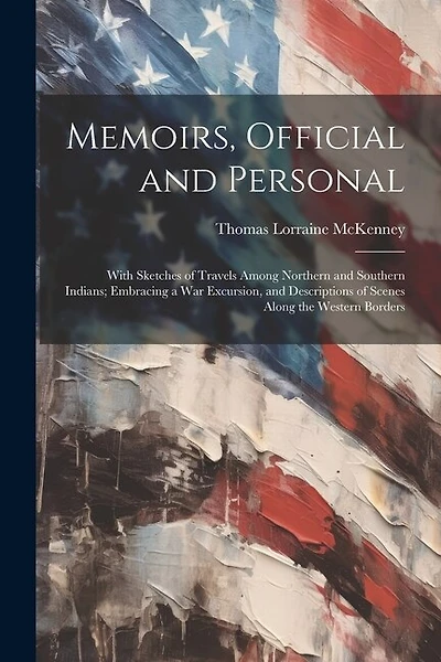 Memoirs, Official and Personal: With Sketches of Travels Among Northern and Southern Indians; Embracing a War Excursion