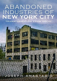 Abandoned Industries of New York City: Transformation From Decay