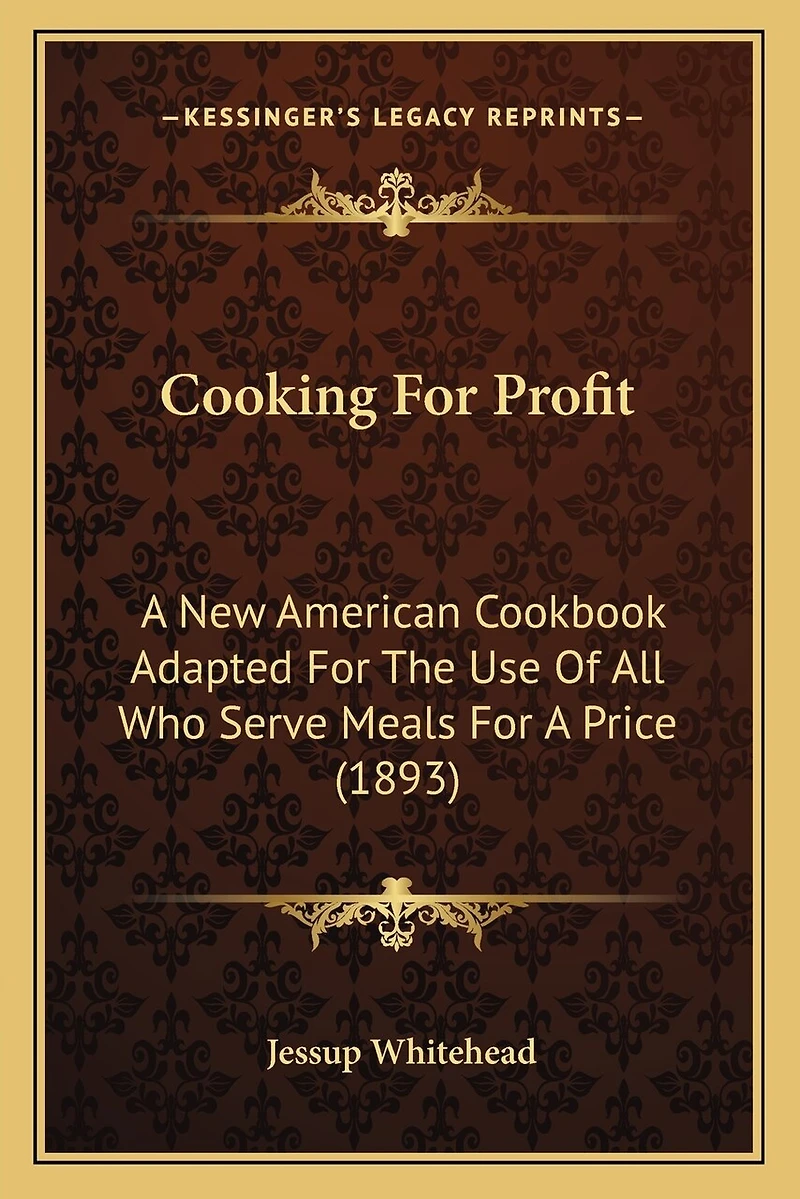 Cooking For Profit: A New American Cookbook Adapted For The Use Of All Who Serve Meals For A Price (1893)