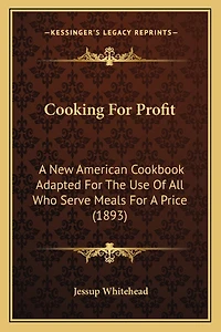 Cooking For Profit: A New American Cookbook Adapted For The Use Of All Who Serve Meals For A Price (1893)