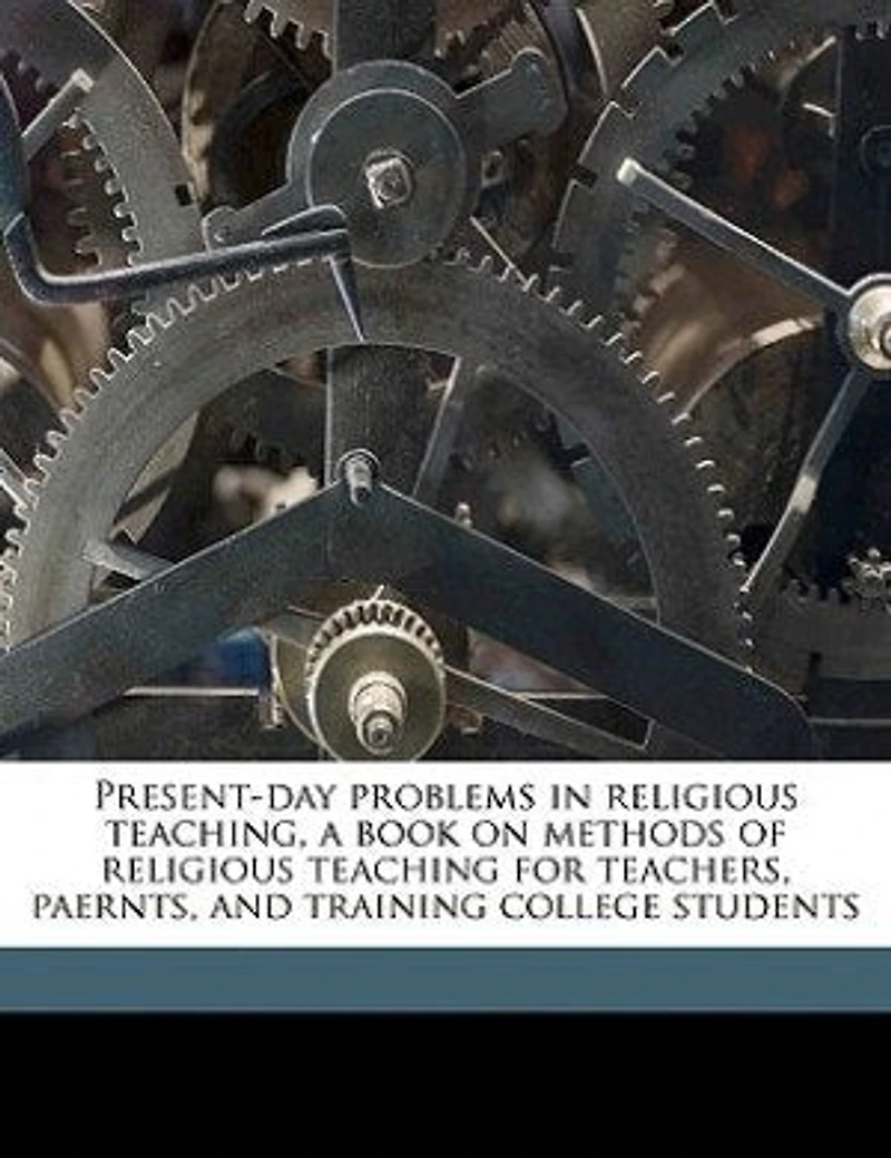 Present-Day Problems Religious Teaching: A Book on Methods of Religious, Teaching for Teachers, Parents, and Training College Students (Clas