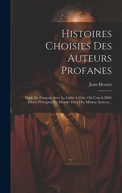 Histoires Choisies Des Auteurs Profanes: Trad. En Français Avec Le Latin À Côté, Où L'on A Mêlé Divers Préceptes De Morale Tirés Des Mêmes Auteurs...