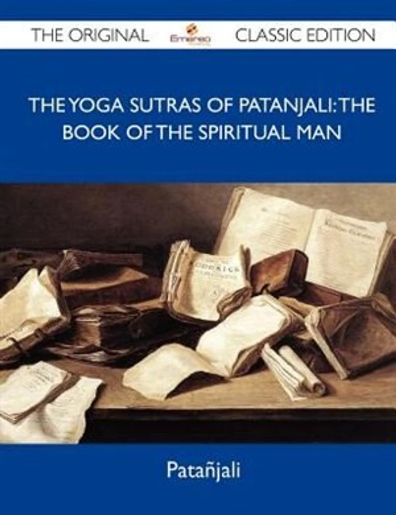 The Yoga Sutras Of Patanjali: The Book Of The Spiritual Man - The Original Classic Edition