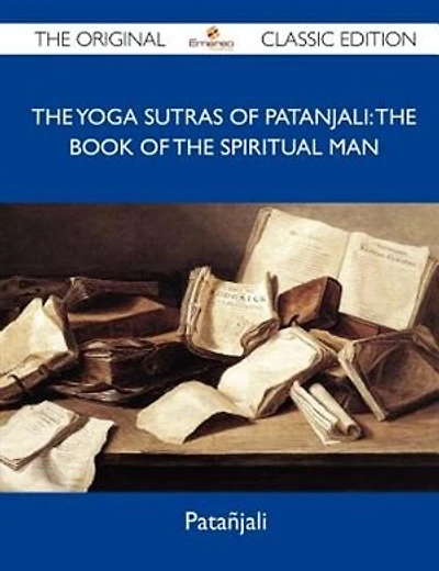 The Yoga Sutras Of Patanjali: The Book Of The Spiritual Man - The Original Classic Edition