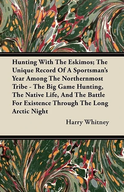Hunting With The Eskimos; The Unique Record Of A Sportsman's Year Among The Northernmost Tribe - The Big Game Hunting, The Native Life, And The Battle For Existence Through The Long Arctic Night