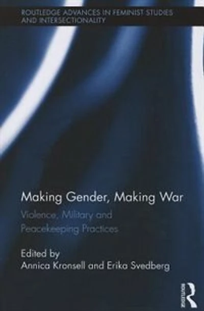 Making Gender, Making War: Violence, Military And Peacekeeping Practices
