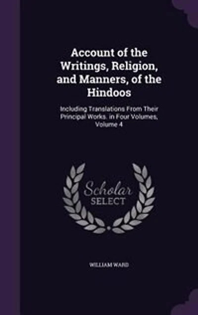 Account of the Writings, Religion, and Manners, Hindoos: Including Translations From Their Principal Works. Four Volumes, Volume 4