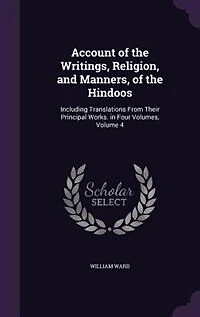 Account of the Writings, Religion, and Manners, Hindoos: Including Translations From Their Principal Works. Four Volumes, Volume 4
