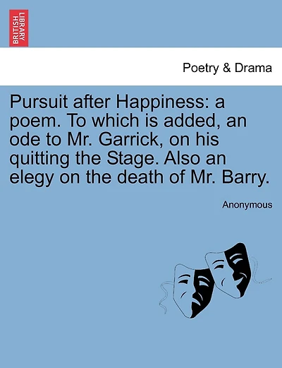 Pursuit After Happiness: A Poem. to Which Is Added, an Ode to Mr. Garrick, on His Quitting the Stage. Also an Elegy on the Death of Mr. Barry.