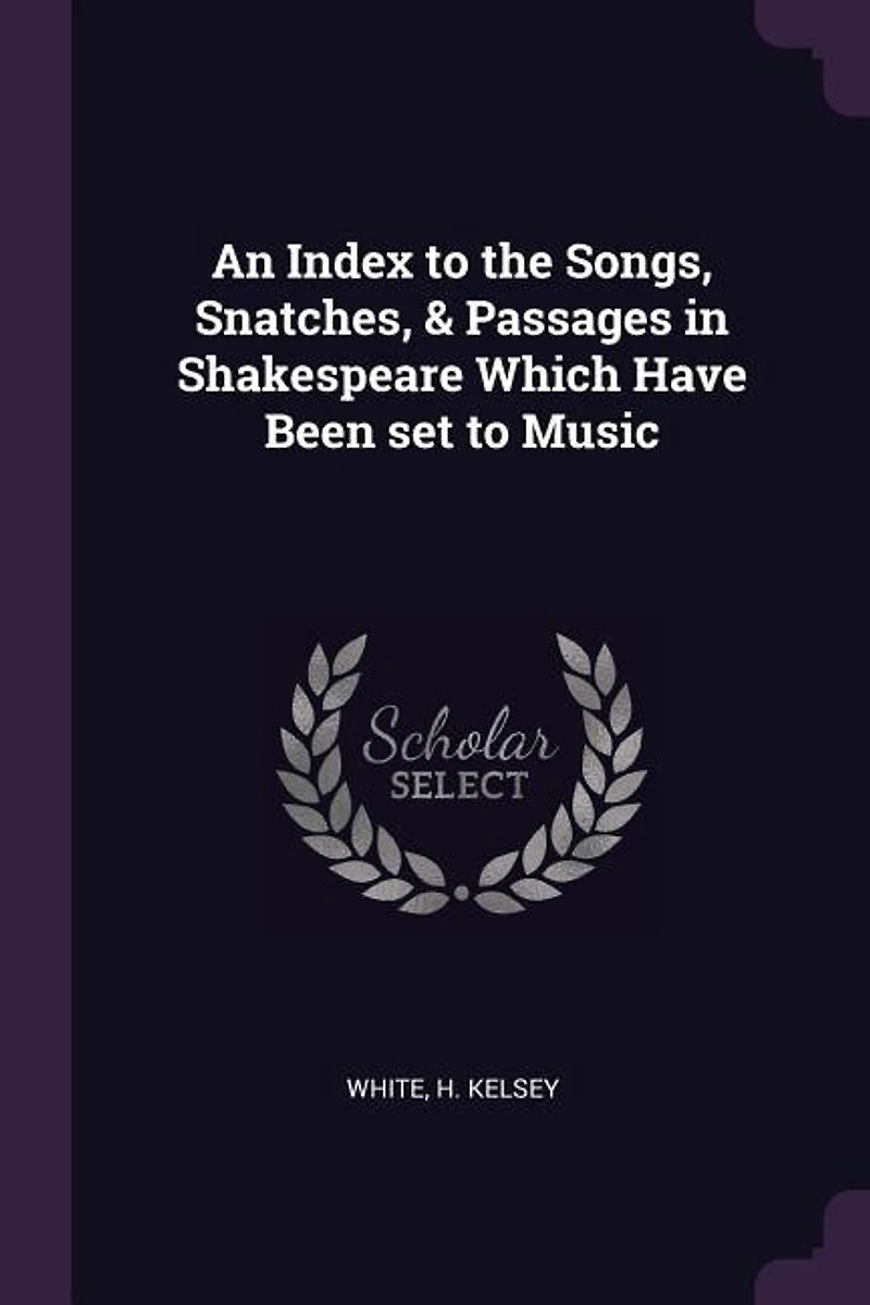 An Index to the Songs, Snatches, and Passages Shakespeare Which Have Been Set Music (Classic Reprint)
