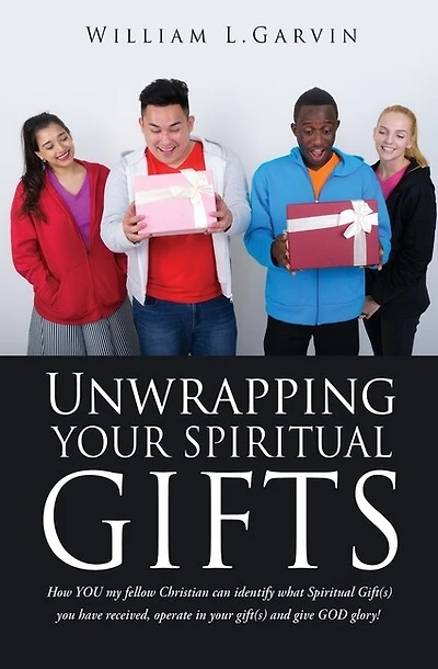 Unwrapping Your Spiritual Gifts: How YOU my fellow Christian can identify what Spiritual Gift(s) you have received, operate in your gift(s) and give GOD glory!
