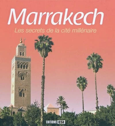 Marrakech : les secrets de la cité millénaire: les secrets de la cité millénaire