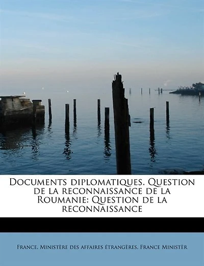 Documents diplomatiques. Question de la reconnaissance Roumanie: - Scholar's Choice Edition