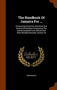 The Handbook Of Jamaica For ...: Comprising Historical, Statistical And General Information Concerning The Island Compiled From Offi