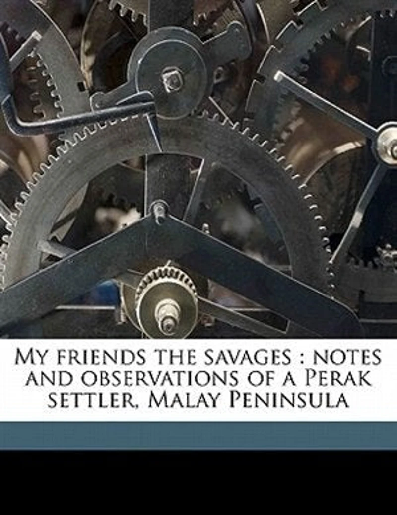 My Friends the Savages: Notes and Observations of a Perak Settler, Malay Peninsula