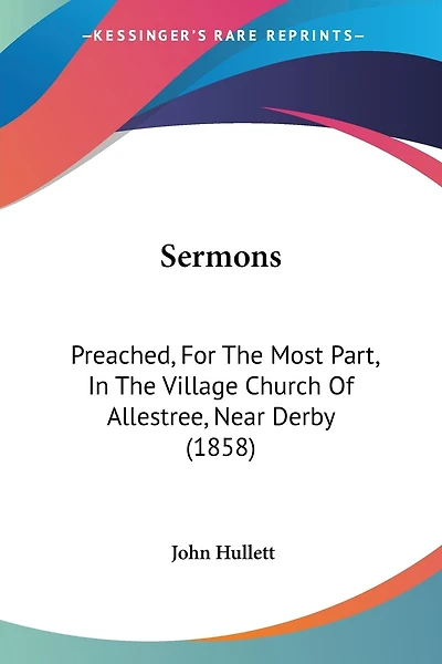 Sermons: Preached, For The Most Part, In The Village Church Of Allestree, Near Derby (1858)