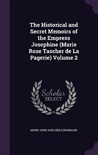 The Historical and Secret Memoirs of the Empress Josephine (Marie Rose Tascher de La Pagerie) Volume 2