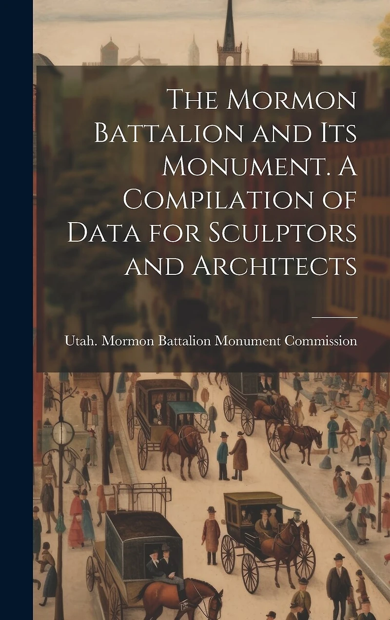 The Mormon Battalion and its Monument. A Compilation of Data for Sculptors and Architects