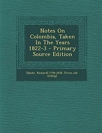Notes on Colombia, Taken the Years 1822-3: With an Itinerary of Route From Caracas to Bogotá; And Appendix (Classic Reprint)