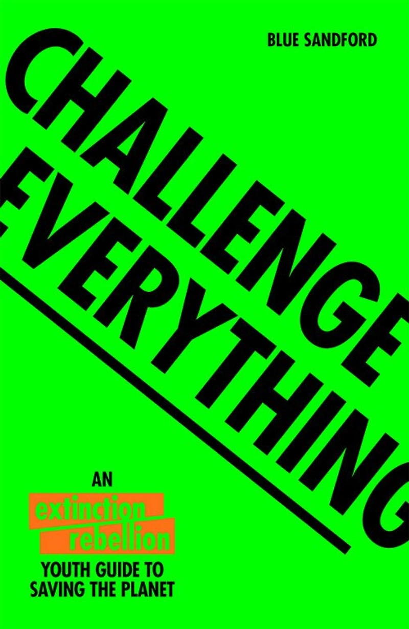 Challenge Everything: An Extinction Rebellion Youth Guide To Saving The Planet