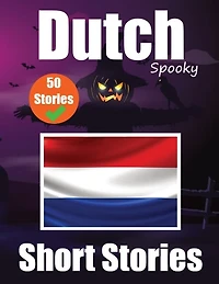50 Short Spooky Storiеs in Dutch A Bilingual Journеy in English and Dutch: Haunted Tales in English and Dutch Learn Dutch Language in an Exciting and Spooky Way