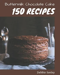150 Buttermilk Chocolate Cake Recipes: Buttermilk Chocolate Cake Cookbook - All The Best Recipes You Need are Here!
