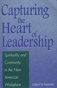 Capturing the Heart of Leadership: Spirituality and Community New American Workplace