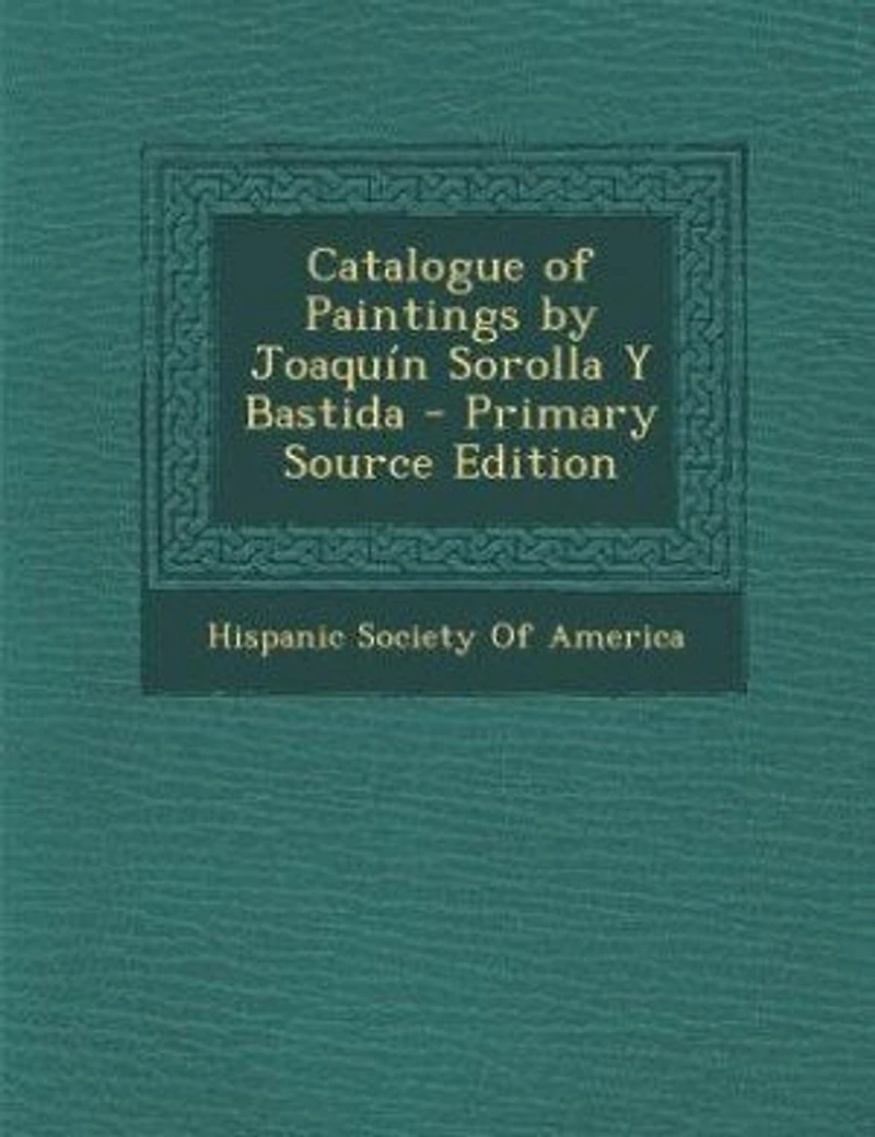 Catalogue of Paintings by Joaquín Sorolla Y Bastida - Primary Source Edition