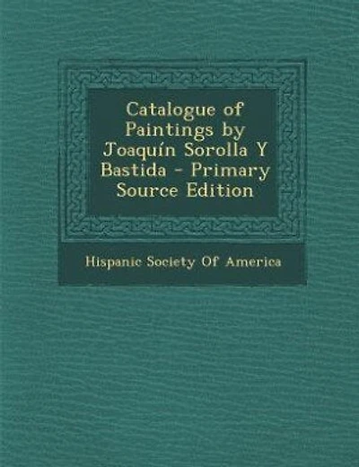 Catalogue of Paintings by Joaquín Sorolla Y Bastida - Primary Source Edition