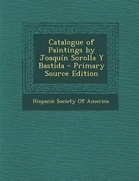 Catalogue of Paintings by Joaquín Sorolla Y Bastida - Primary Source Edition
