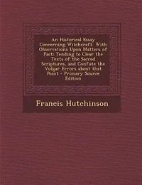 An Historical Essay Concerning Witchcraft. With Observations Upon Matters of Fact; Tending to Clear the Texts Sacred Scriptures, and Confute Vulgar Errors About That Point