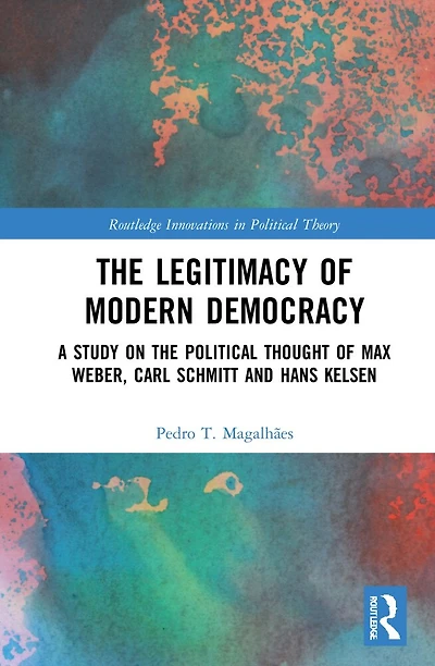 the Legitimacy of Modern Democracy: A Study on Political Thought Max Weber, Carl Schmitt and Hans Kelsen
